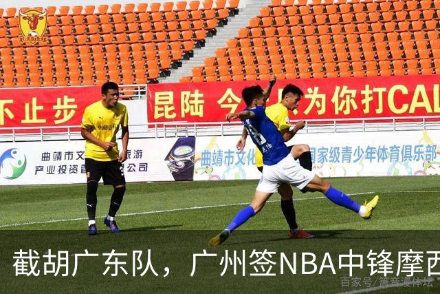 截胡广东队，广州签NBA中锋摩西-布朗；辽宁签场均19分小外援