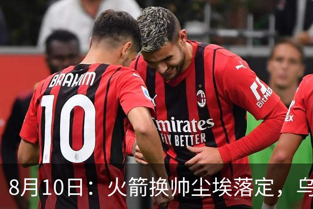 8月10日：火箭换帅尘埃落定，乌度卡正式卸任主帅一职，杜兰特恩师走马上任